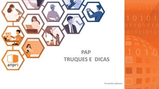 PAP
TRUQUES E DICAS
Fernanda Ledesma