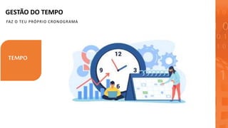 GESTÃO DO TEMPO
FAZ O TEU PRÓPRIO CRONOGRAMA
TEMPO