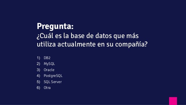 1) DB2
2) MySQL
3) Oracle
4) PostgreSQL
5) SQL Server
6) Otra
Pregunta:
¿Cuál es la base de datos que más
utiliza actualmente en su compañía?
 