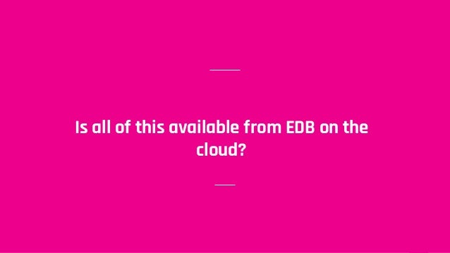 Is all of this available from EDB on the
cloud?
 