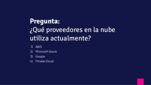 1) AWS
2) Microsoft Azure
3) Google
4) Private Cloud
Pregunta:
¿Qué proveedores en la nube
utiliza actualmente?
 