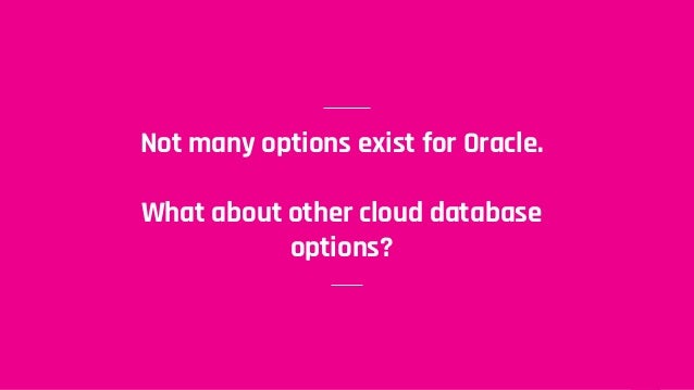 Not many options exist for Oracle.
What about other cloud database
options?
 