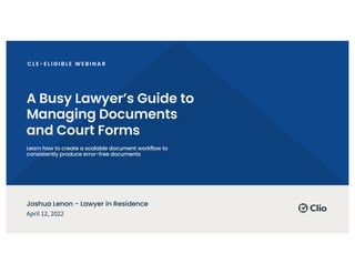 A Busy Lawyer’s Guide to
Managing Documents
and Court Forms
Learn how to create a scalable document workflow to
consistently produce error-free documents
April 12, 2022
Joshua Lenon - Lawyer in Residence
 