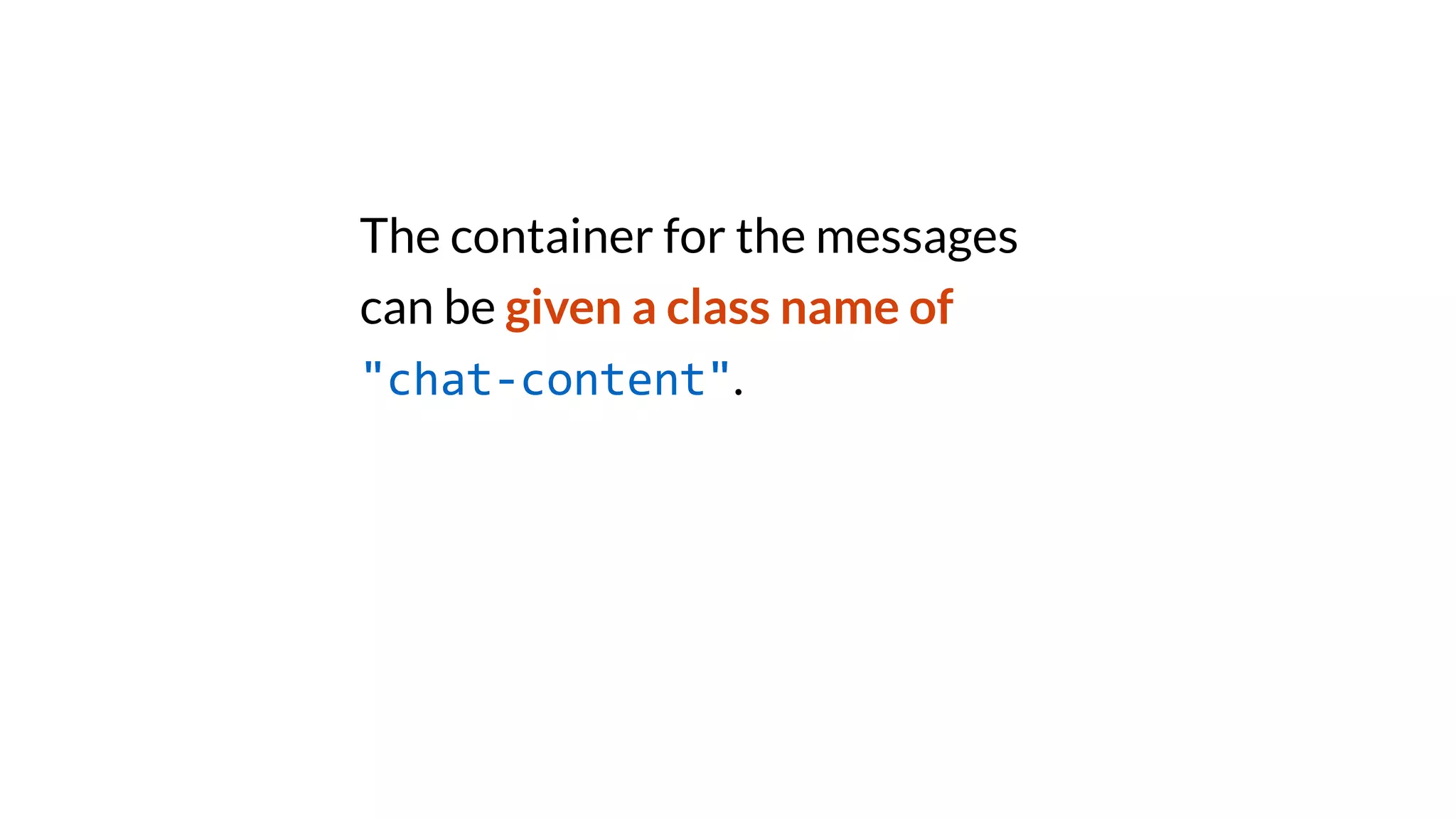 The container for the messages
can be given a class name of
"chat-content".
 