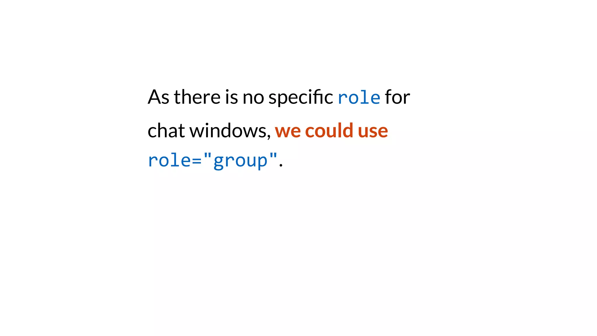 As there is no speci
fi
c role for
chat windows, we could use
role="group".
 