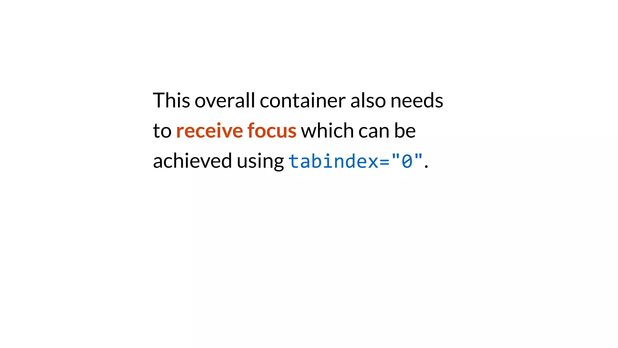 This overall container also needs
to receive focus which can be
achieved using tabindex="0".
 