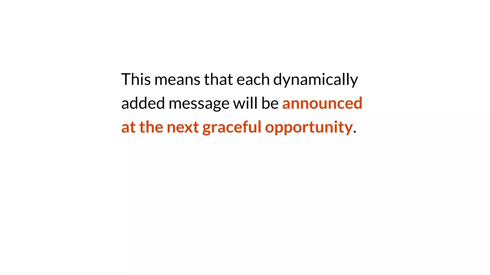 This means that each dynamically
added message will be announced
at the next graceful opportunity.
 