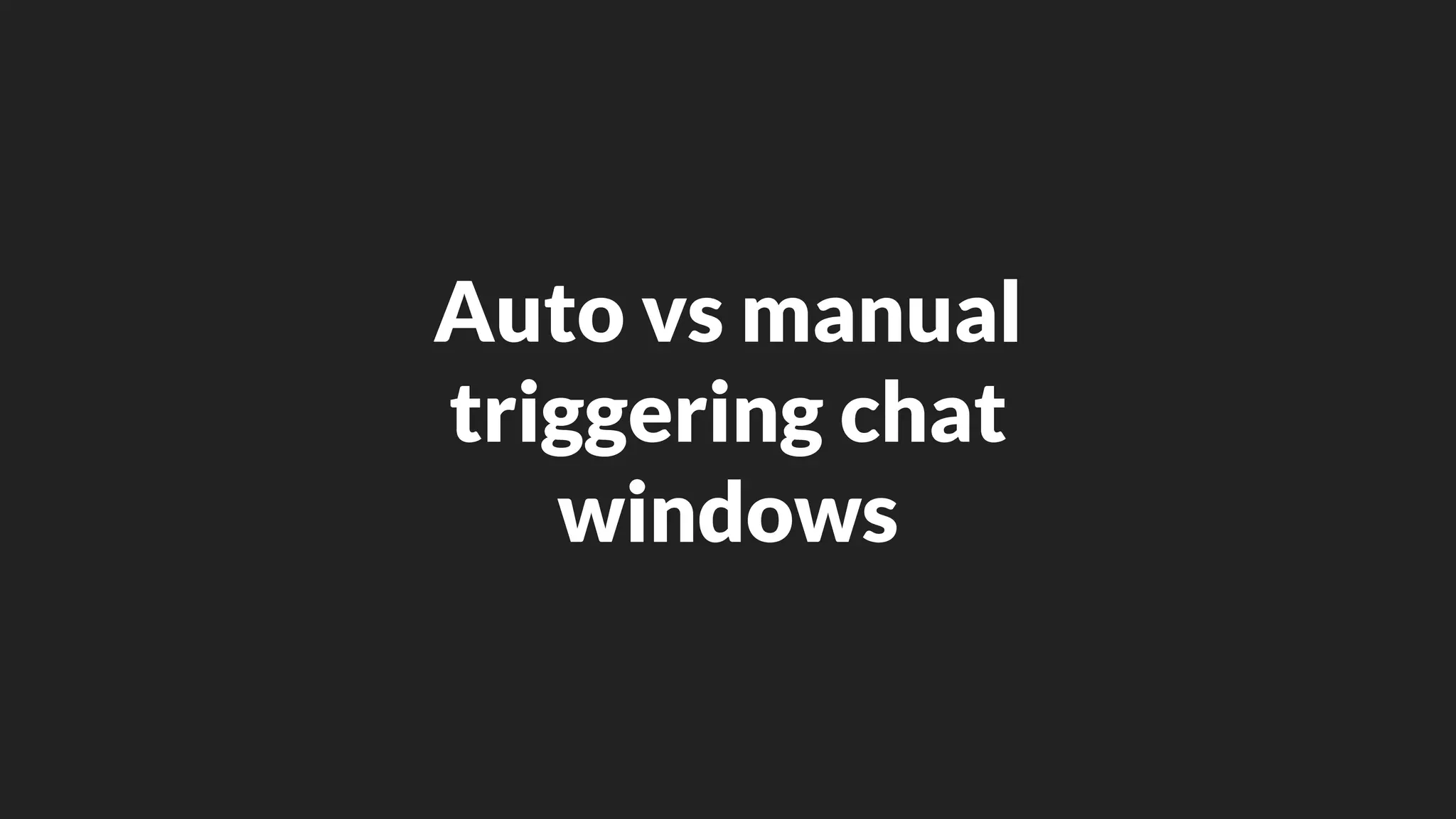 Auto vs manual
triggering chat
windows
 