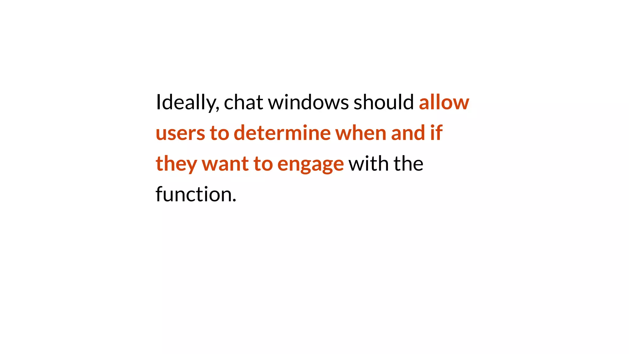 Ideally, chat windows should allow
users to determine when and if
they want to engage with the
function.
 