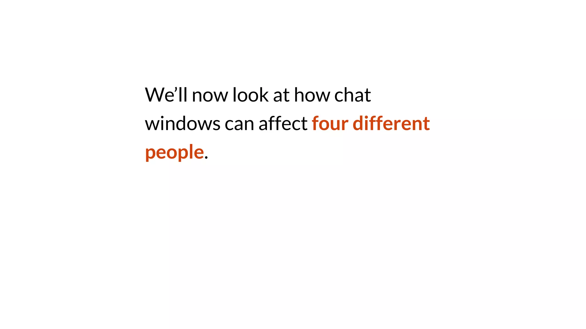 We’ll now look at how chat
windows can affect four different
people.
 
