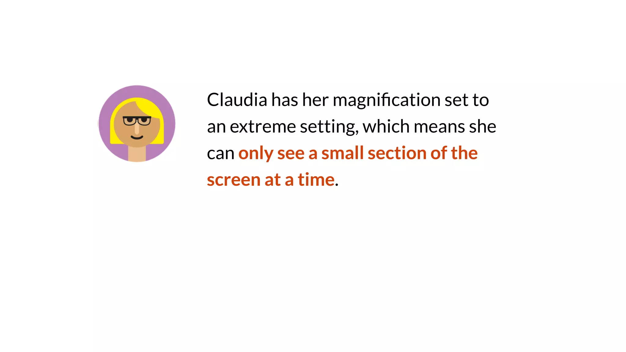 Claudia has her magni
fi
cation set to
an extreme setting, which means she
can only see a small section of the
screen at a time.
 