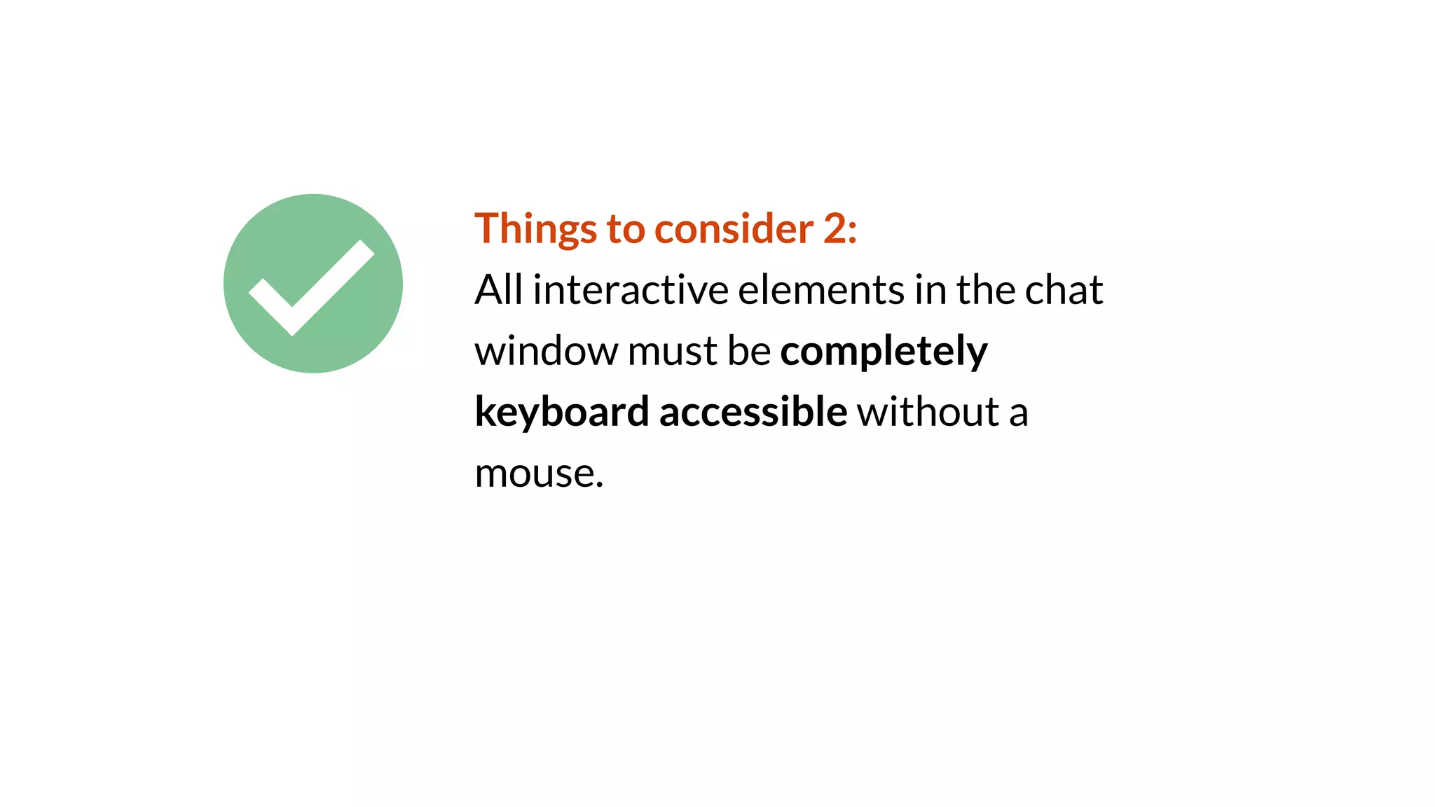 Things to consider 2:
All interactive elements in the chat
window must be completely
keyboard accessible without a
mouse.
 