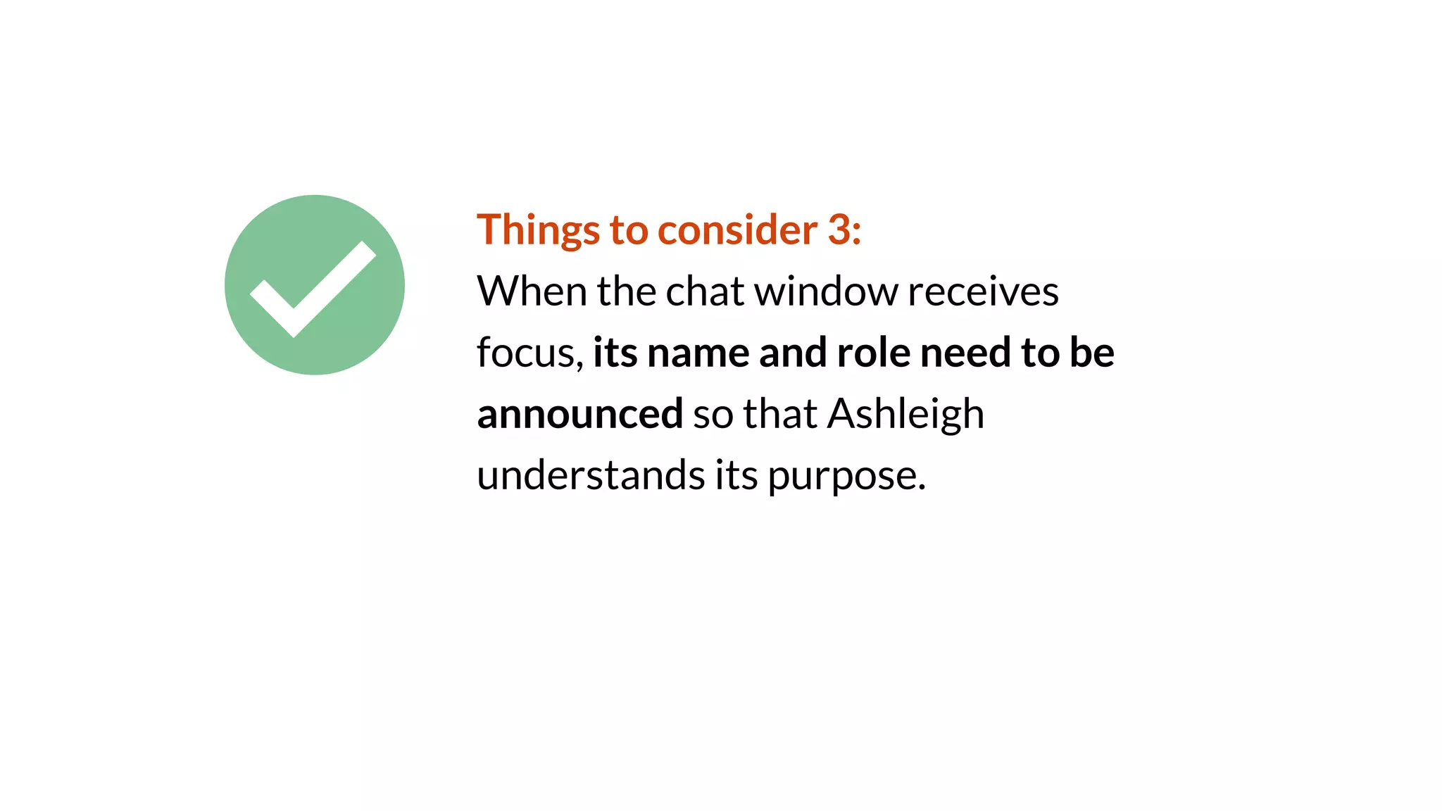 Things to consider 3:
When the chat window receives
focus, its name and role need to be
announced so that Ashleigh
understands its purpose.
 
