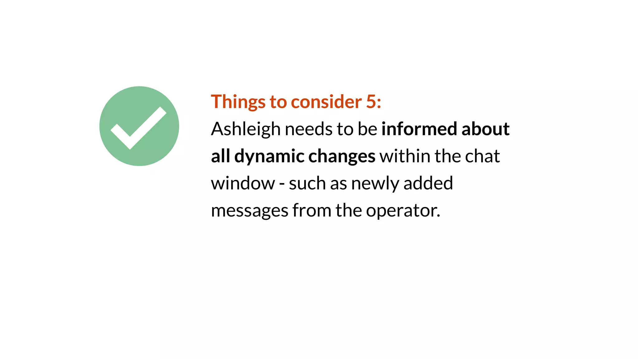 Things to consider 5:
Ashleigh needs to be informed about
all dynamic changes within the chat
window - such as newly added
messages from the operator.
 