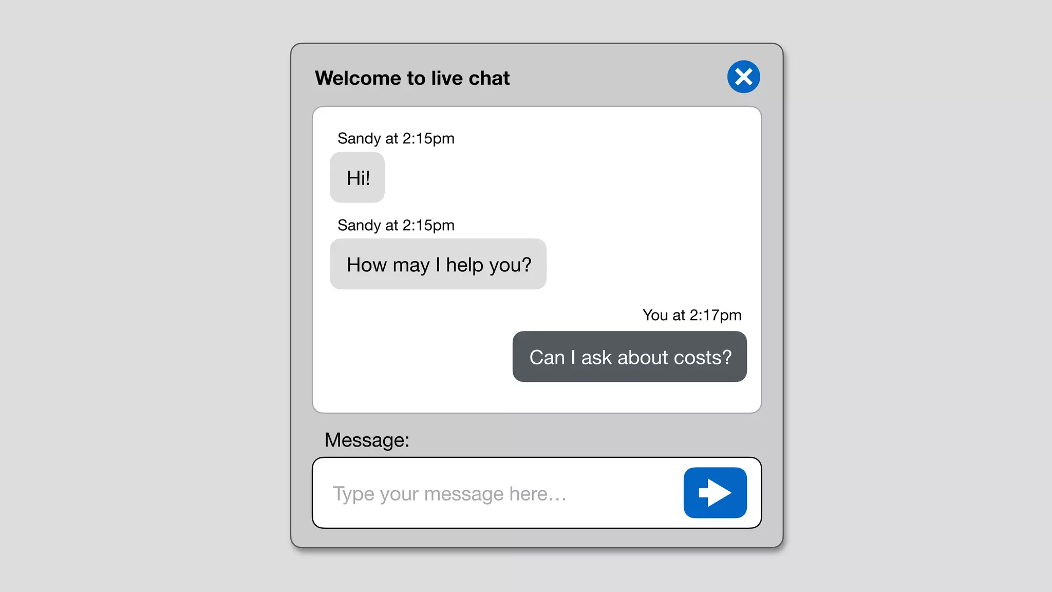 Welcome to live chat
Type your message here…
Hi!
How may I help you?
Can I ask about costs?
Sandy at 2:15pm
Sandy at 2:15pm
You at 2:17pm
Message:
 