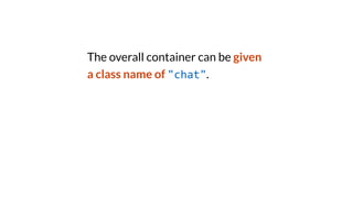 The overall container can be given
a class name of "chat".
 