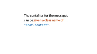 The container for the messages
can be given a class name of
"chat-content".
 