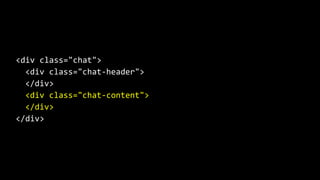 <div class="chat">
<div class="chat-header">
</div>
<div class="chat-content">
</div>
</div>
 