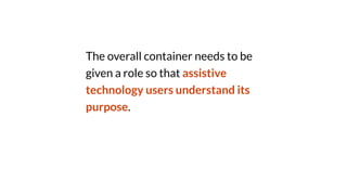The overall container needs to be
given a role so that assistive
technology users understand its
purpose.
 