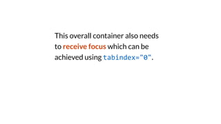 This overall container also needs
to receive focus which can be
achieved using tabindex="0".
 