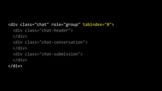 <div class="chat" role="group" tabindex="0">
<div class="chat-header">
</div>
<div class="chat-conversation">
</div>
<div class="chat-submission">
</div>
</div>
 