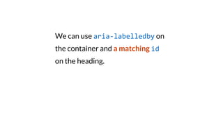 We can use aria-labelledby on
the container and a matching id
on the heading.
 