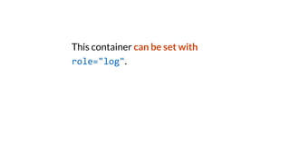 This container can be set with
role="log".
 
