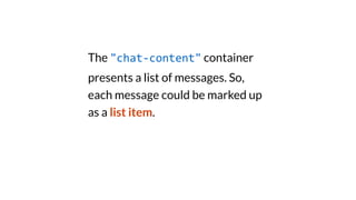 The "chat-content" container
presents a list of messages. So,
each message could be marked up
as a list item.
 