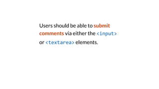 Users should be able to submit
comments via either the <input>
or <textarea> elements.
 