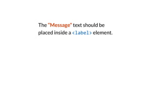 The “Message” text should be
placed inside a <label> element.
 