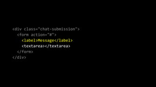 <div class="chat-submission">
<form action="#">
<label>Message</label>
<textarea></textarea>
</form>
</div>
 