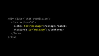 <div class="chat-submission">
<form action="#">
<label for="message">Message</label>
<textarea id="message"></textarea>
</form>
</div>
 