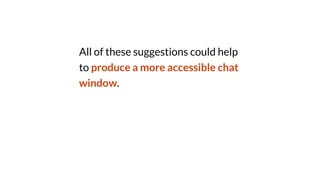 All of these suggestions could help
to produce a more accessible chat
window.
 