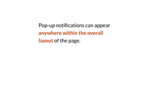 Pop-up noti
fi
cations can appear
anywhere within the overall
layout of the page.
 