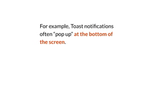 For example, Toast noti
fi
cations
often “pop up” at the bottom of
the screen.
 