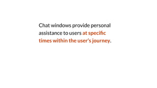 Chat windows provide personal
assistance to users at speci
fi
c
times within the user’s journey.
 