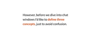 However, before we dive into chat
windows I’d like to de
fi
ne three
concepts, just to avoid confusion.
 