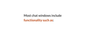 Most chat windows include
functionality such as:
 