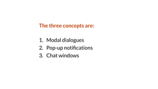 The three concepts are:
1. Modal dialogues
2. Pop-up noti
fi
cations
3. Chat windows
 