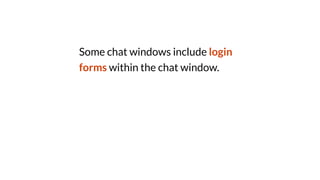 Some chat windows include login
forms within the chat window.
 