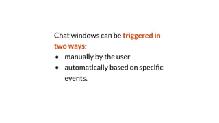 Chat windows can be triggered in
two ways:
• manually by the user
• automatically based on speci
fi
c
events.
 