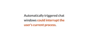 Automatically triggered chat
windows could interrupt the
user's current process.
 