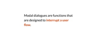Modal dialogues are functions that
are designed to interrupt a user
fl
ow.
 
