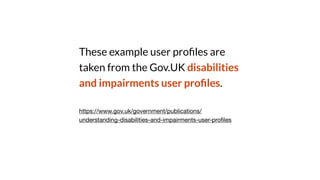 These example user pro
fi
les are
taken from the Gov.UK disabilities
and impairments user pro
fi
les.
https://www.gov.uk/government/publications/
understanding-disabilities-and-impairments-user-pro
fi
les
 