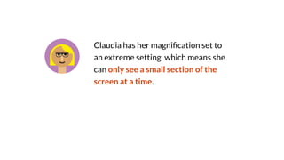 Claudia has her magni
fi
cation set to
an extreme setting, which means she
can only see a small section of the
screen at a time.
 