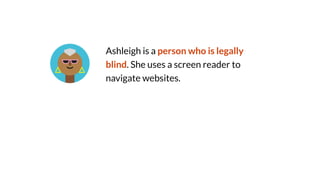 Ashleigh is a person who is legally
blind. She uses a screen reader to
navigate websites.
 