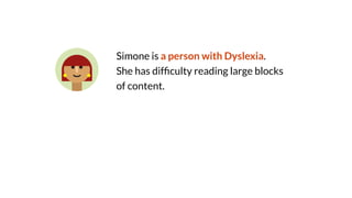 Simone is a person with Dyslexia.
She has dif
fi
culty reading large blocks
of content.
 