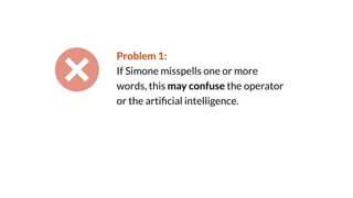 Problem 1:
If Simone misspells one or more
words, this may confuse the operator
or the arti
fi
cial intelligence.
 