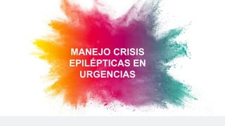 MANEJO CRISIS
EPILÉPTICAS EN
URGENCIAS
 