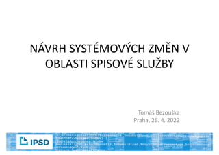 NÁVRH SYSTÉMOVÝCH ZMĚN V
OBLASTI SPISOVÉ SLUŽBY
Tomáš Bezouška
Praha, 26. 4. 2022
 